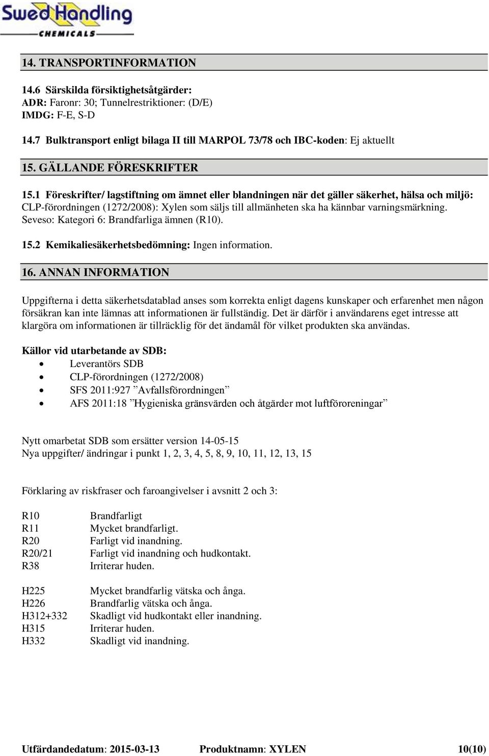 1 Föreskrifter/ lagstiftning om ämnet eller blandningen när det gäller säkerhet, hälsa och miljö: CLP-förordningen (1272/2008): Xylen som säljs till allmänheten ska ha kännbar varningsmärkning.