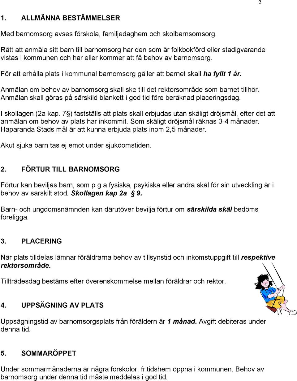 För att erhålla plats i kommunal barnomsorg gäller att barnet skall ha fyllt 1 år. Anmälan om behov av barnomsorg skall ske till det rektorsområde som barnet tillhör.