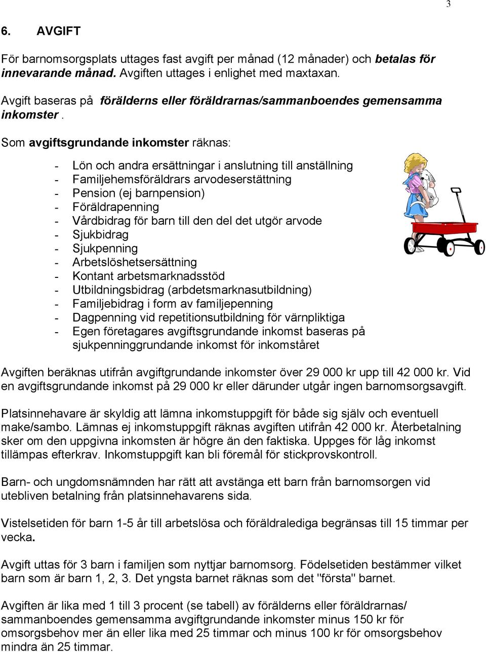 Som avgiftsgrundande inkomster räknas: - Lön och andra ersättningar i anslutning till anställning - Familjehemsföräldrars arvodeserstättning - Pension (ej barnpension) - Föräldrapenning - Vårdbidrag