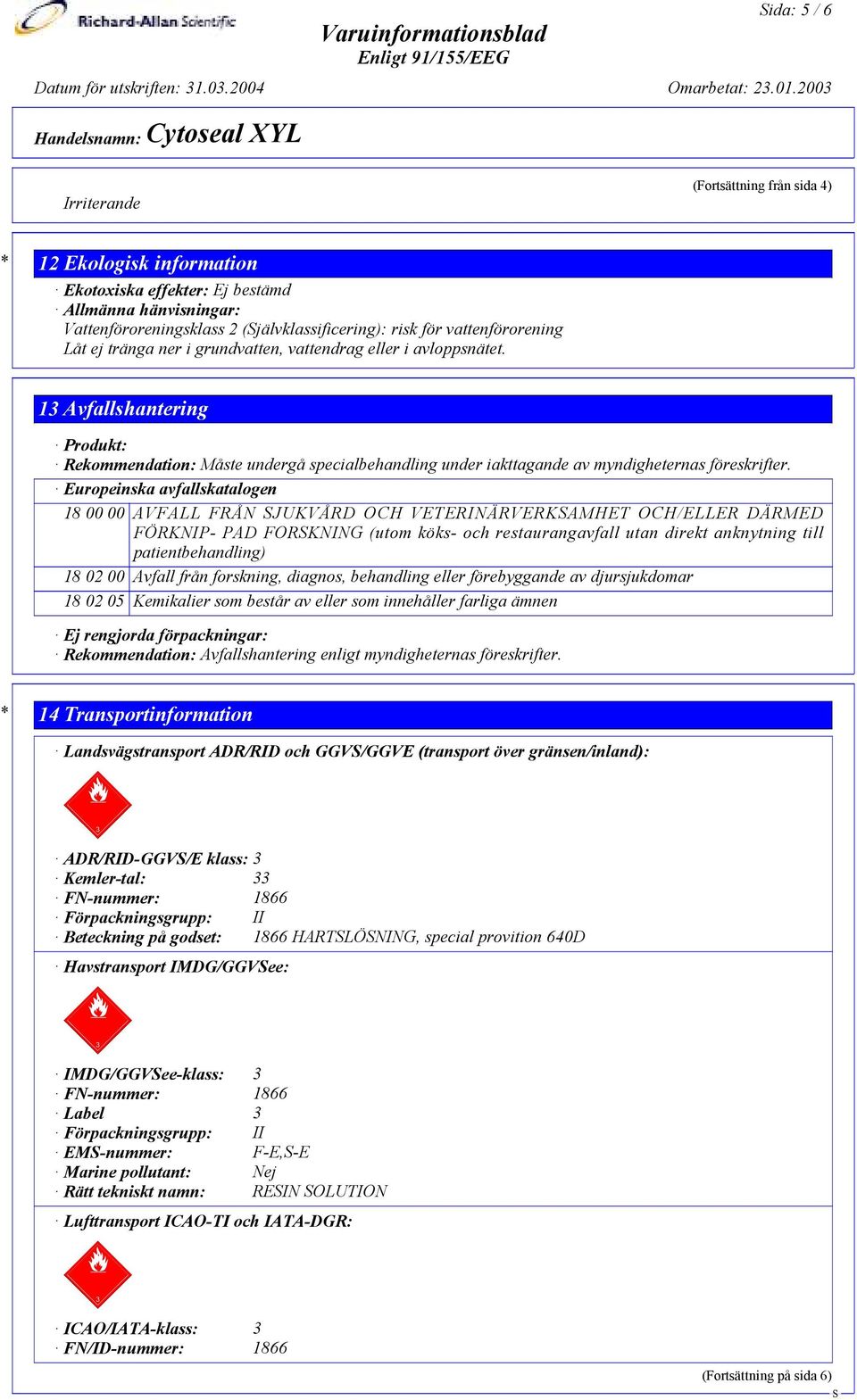 13 Avfallshantering Produkt: Rekommendation: Måste undergå specialbehandling under iakttagande av myndigheternas föreskrifter.