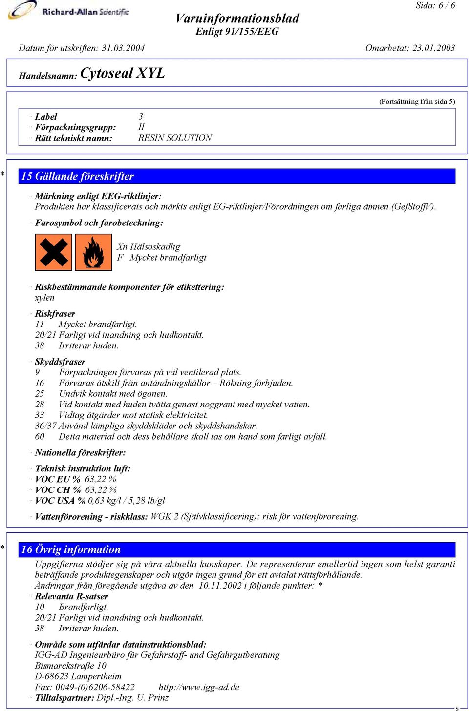 @c Xn Hälsoskadlig F Mycket brandfarligt Riskbestämmande komponenter för etikettering: xylen Riskfraser 11 Mycket brandfarligt. 20/21 Farligt vid inandning och hudkontakt. 38 Irriterar huden.