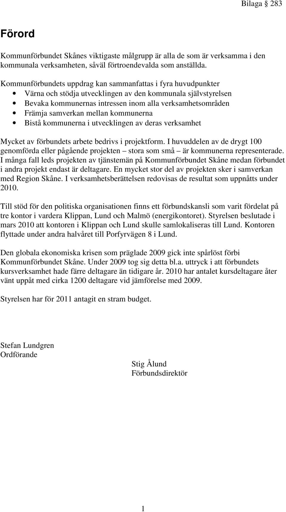 mellan kommunerna Bistå kommunerna i utvecklingen av deras verksamhet Mycket av förbundets arbete bedrivs i projektform.