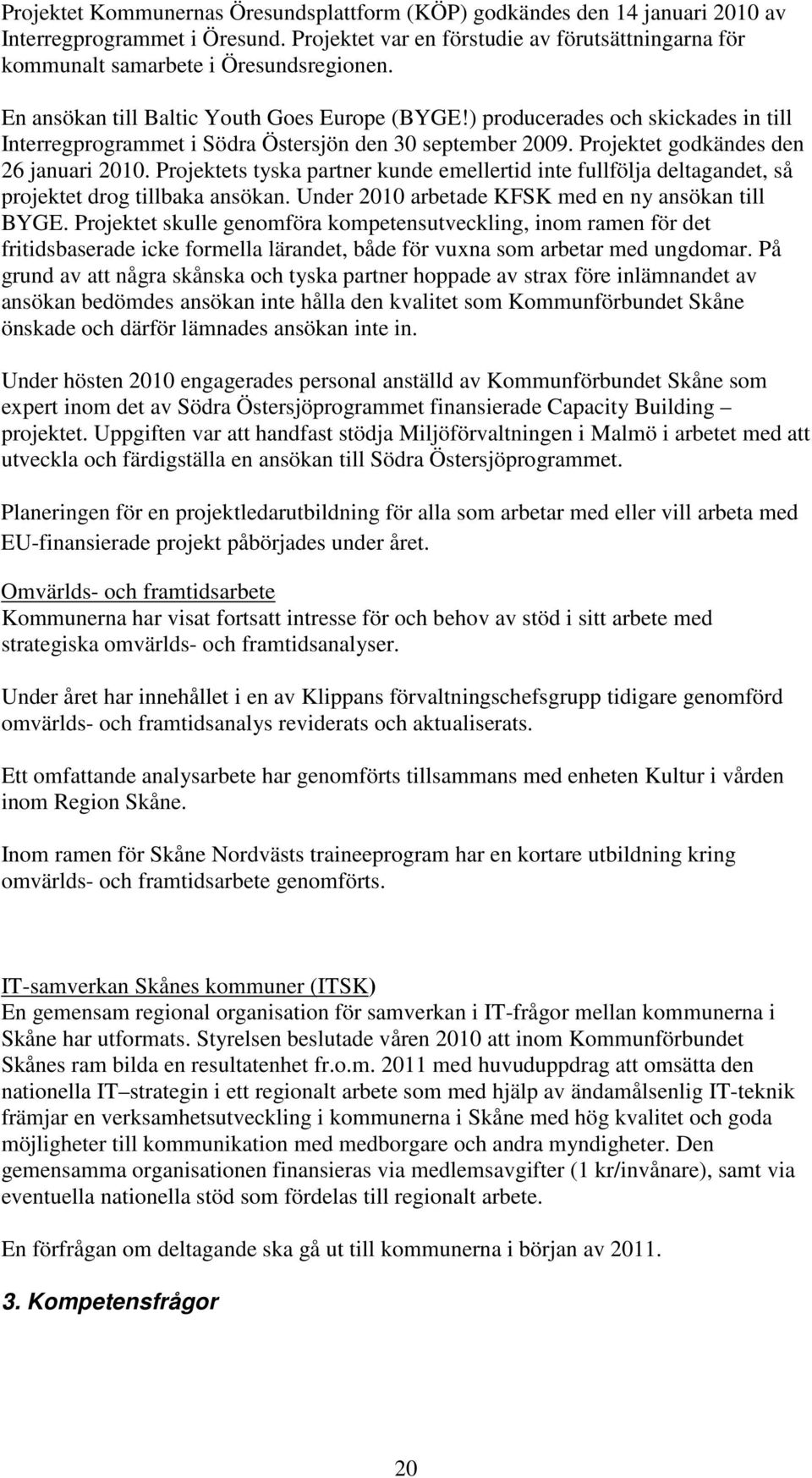 Projektets tyska partner kunde emellertid inte fullfölja deltagandet, så projektet drog tillbaka ansökan. Under 2010 arbetade KFSK med en ny ansökan till BYGE.