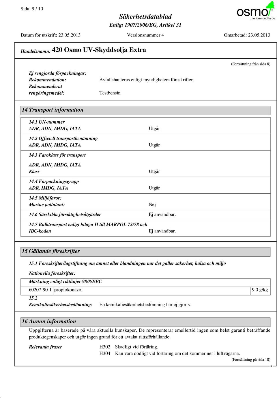 3 Faroklass för transport ADR, ADN, IMDG, IATA Klass 14.4 Förpackningsgrupp ADR, IMDG, IATA 14.5 Miljöfaror: Marine pollutant: Utgår Utgår Nej 14.6 ärskilda försiktighetsåtgärder Ej användbar. 14.7 Bulktransport enligt bilaga II till MARPOL 73/78 och IBC-koden Ej användbar.