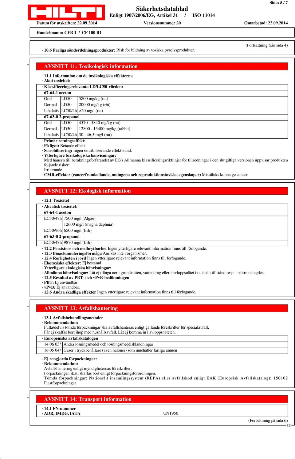 mg/l (rat) 67-63-0 2-propanol Oral LD50 4570-5840 mg/kg (rat) Dermal LD50 12800-13400 mg/kg (rabbit) Inhalativ LC50/4h 30-46,5 mg/l (rat) Primär retningseffekt: På ögat: Retande effekt