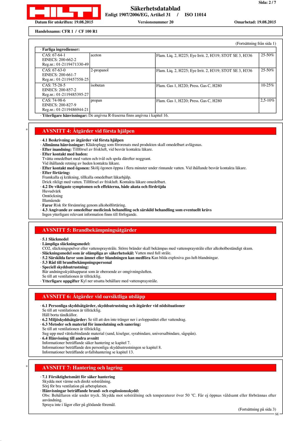 Gas C, H280 10-25% EINECS: 200-857-2 Reg.nr.: 01-2119485395-27 CAS: 74-98-6 propan Flam. Gas 1, H220; Press. Gas C, H280 2,5-10% EINECS: 200-827-9 Reg.nr.: 01-2119486944-21 Ytterligare hänvisningar: De angivna R-fraserna finns angivna i kapitel 16.