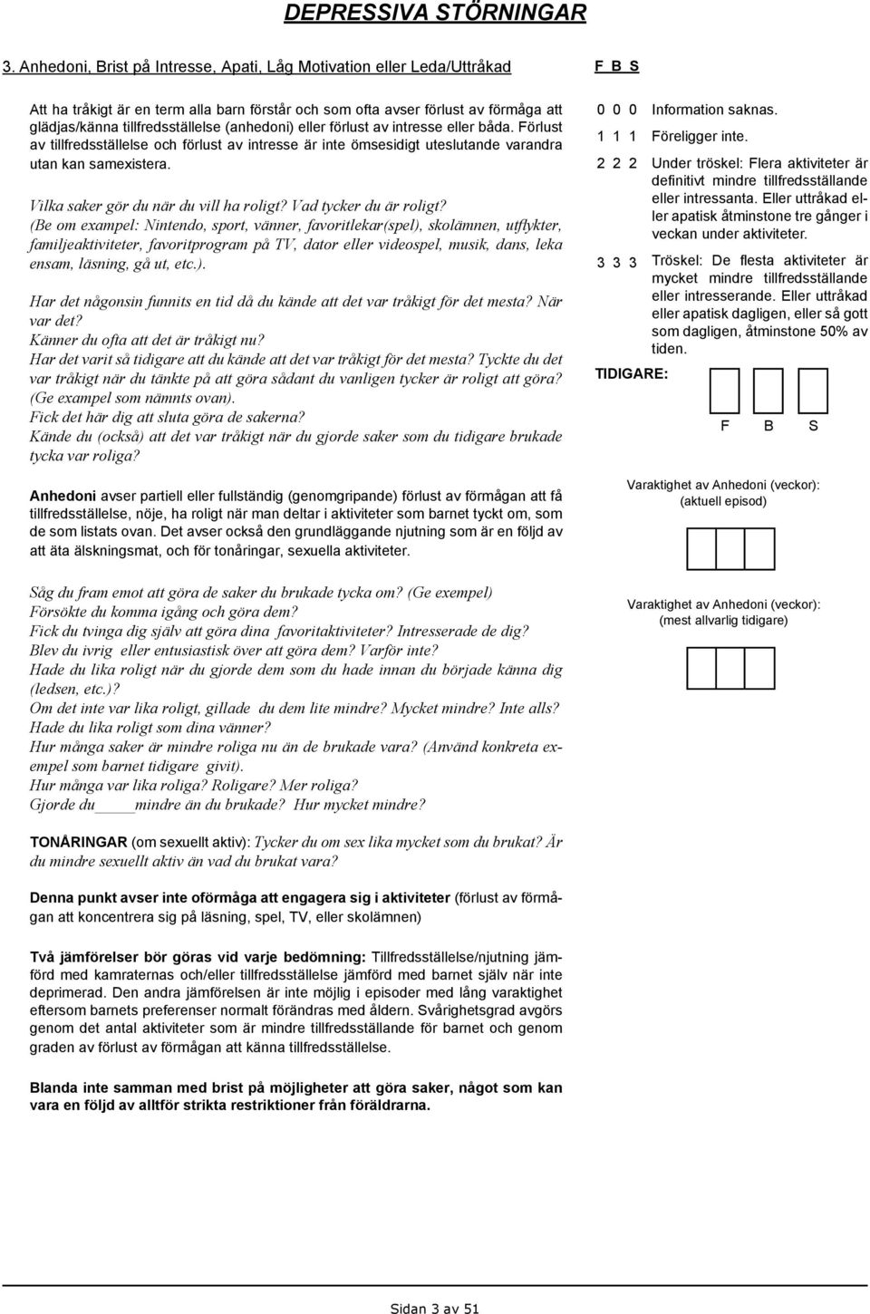 (anhedoni) eller förlust av intresse eller båda. Förlust av tillfredsställelse och förlust av intresse är inte ömsesidigt uteslutande varandra utan kan samexistera.