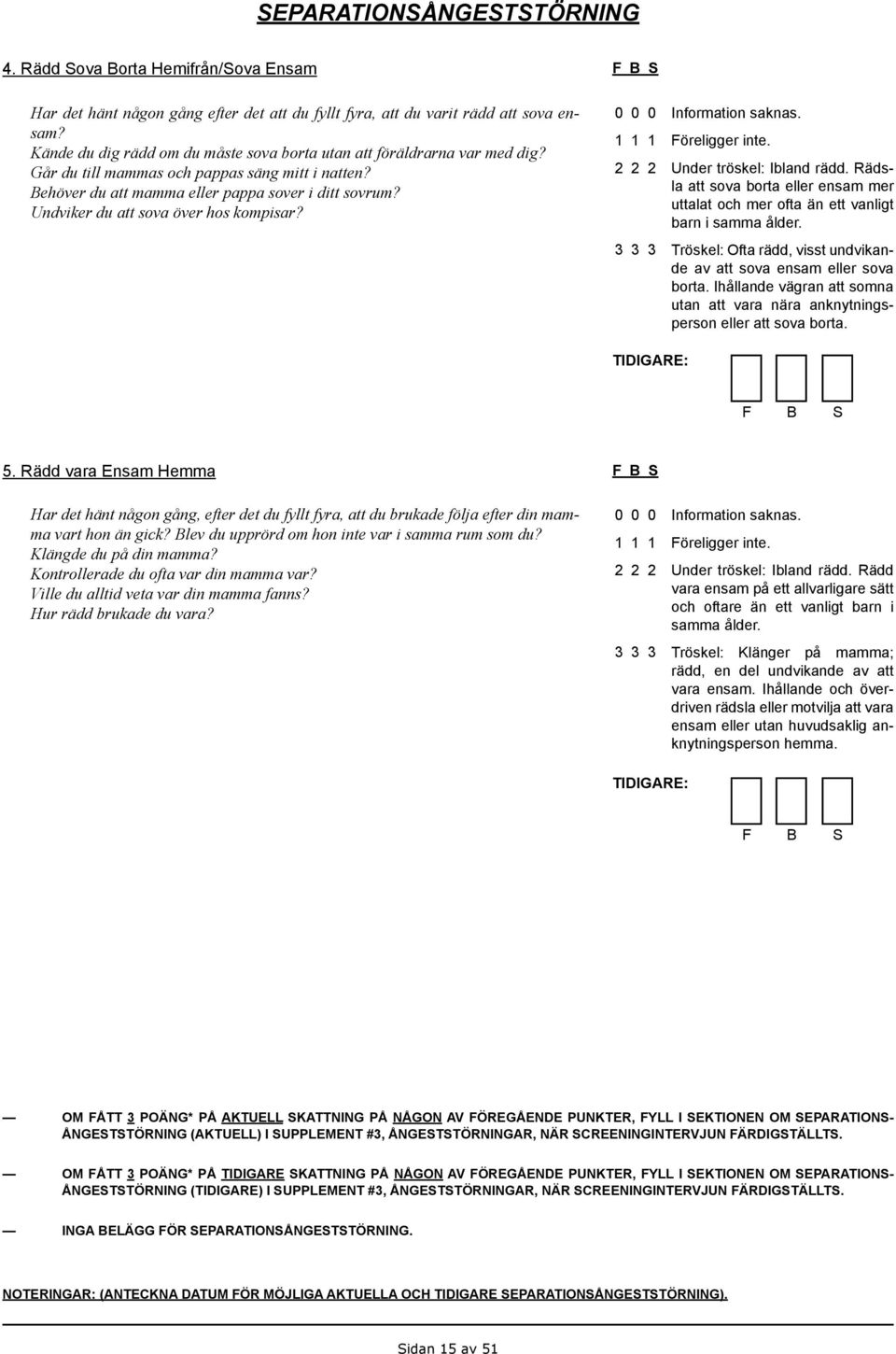 Undviker du att sova över hos kompisar? Under tröskel: Ibland rädd. Rädsla att sova borta eller ensam mer uttalat och mer ofta än ett vanligt barn i samma ålder.