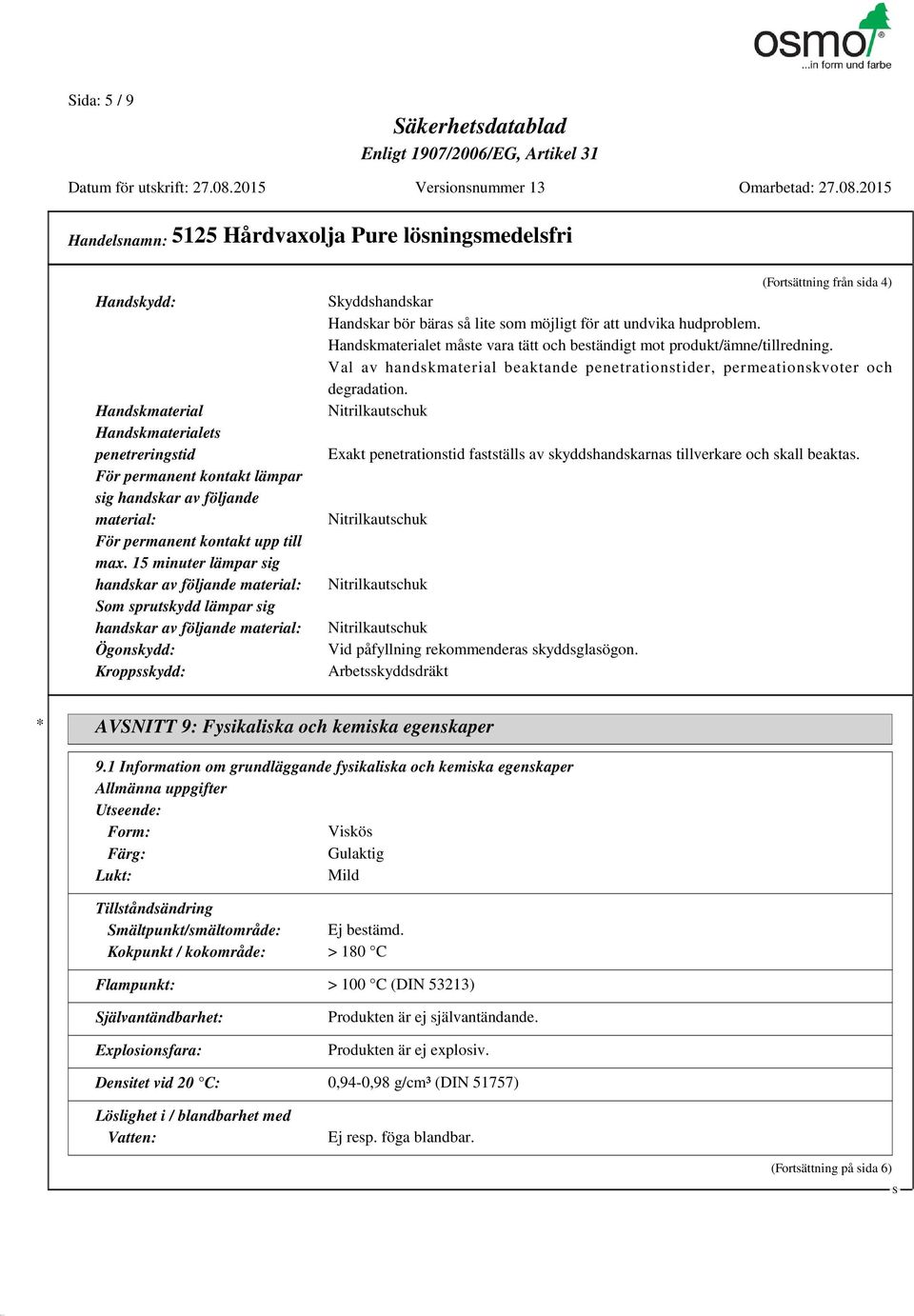 lite som möjligt för att undvika hudproblem. Handskmaterialet måste vara tätt och beständigt mot produkt/ämne/tillredning.