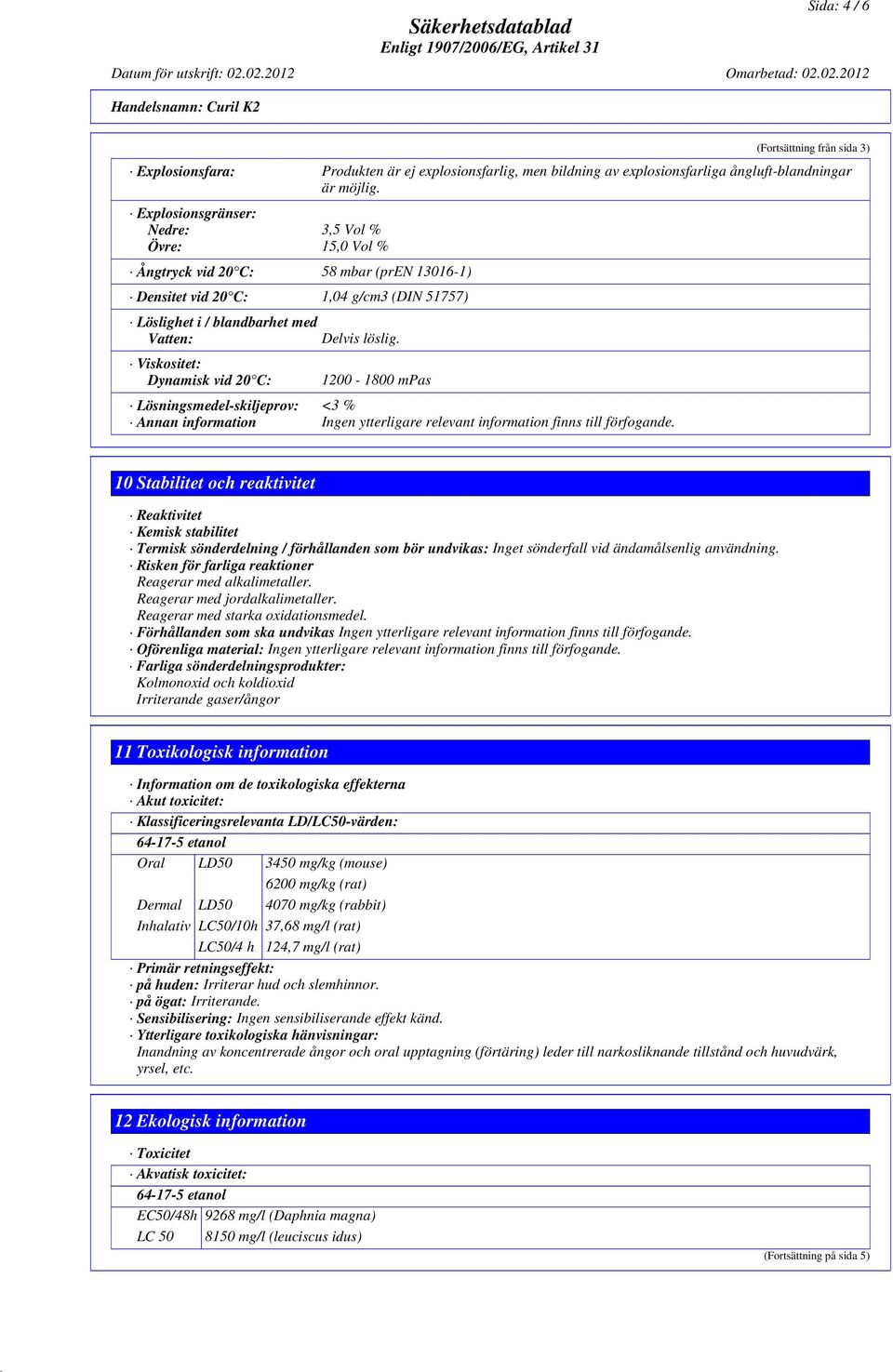 Viskositet: Dynamisk vid 20 C: 1200-1800 mpas Lösningsmedel-skiljeprov: <3 % Annan information Ingen ytterligare relevant information finns till förfogande.