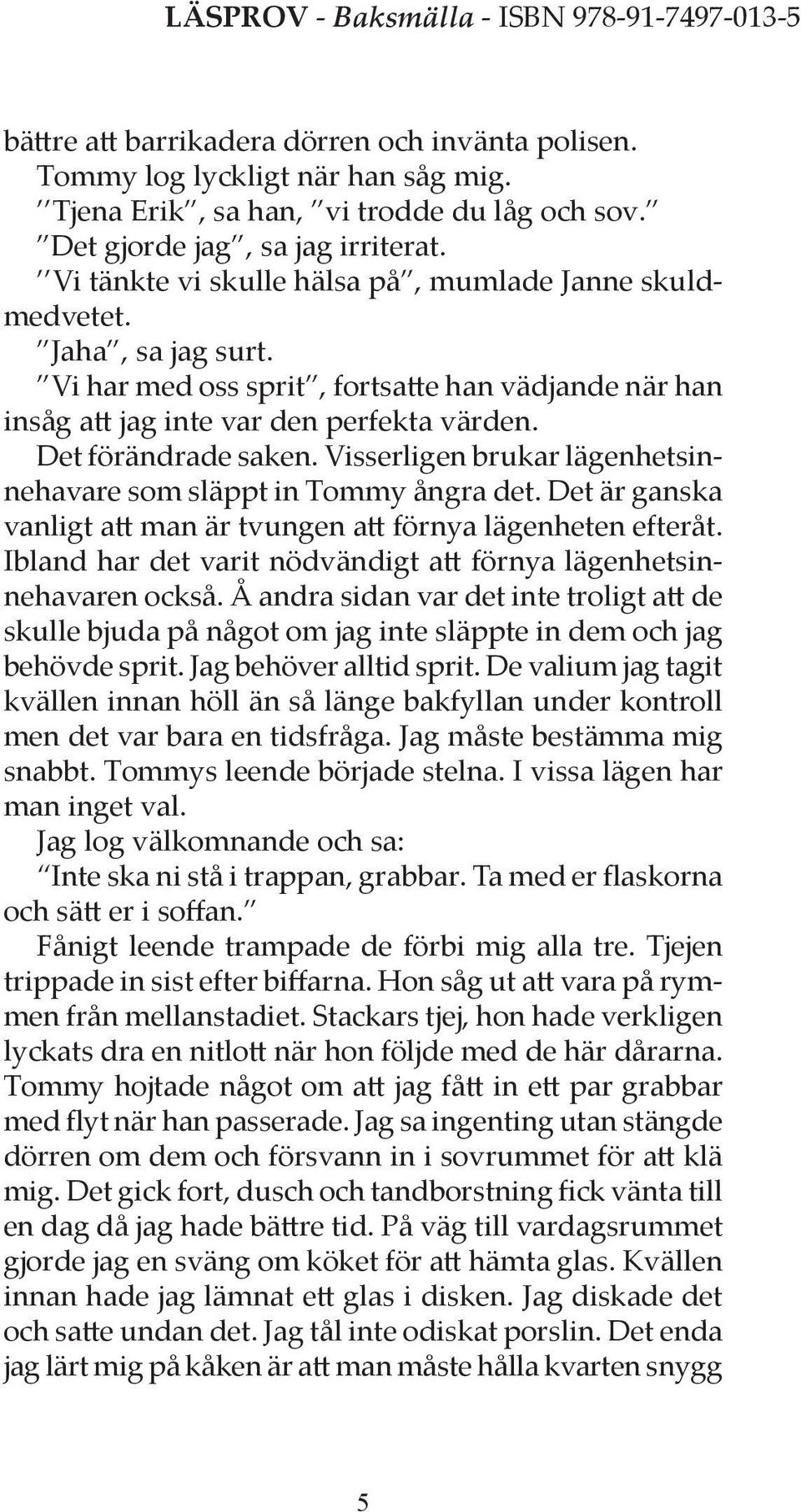 Visserligen brukar lägenhetsinnehavare som släppt in Tommy ångra det. Det är ganska vanligt att man är tvungen att förnya lägenheten efteråt.