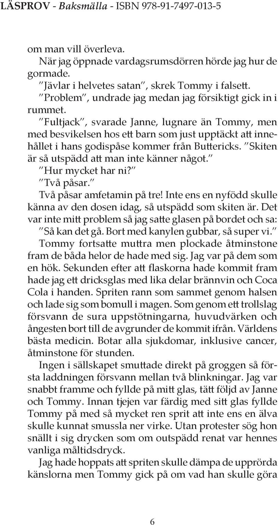 Hur mycket har ni? Två påsar. Två påsar amfetamin på tre! Inte ens en nyfödd skulle känna av den dosen idag, så utspädd som skiten är.