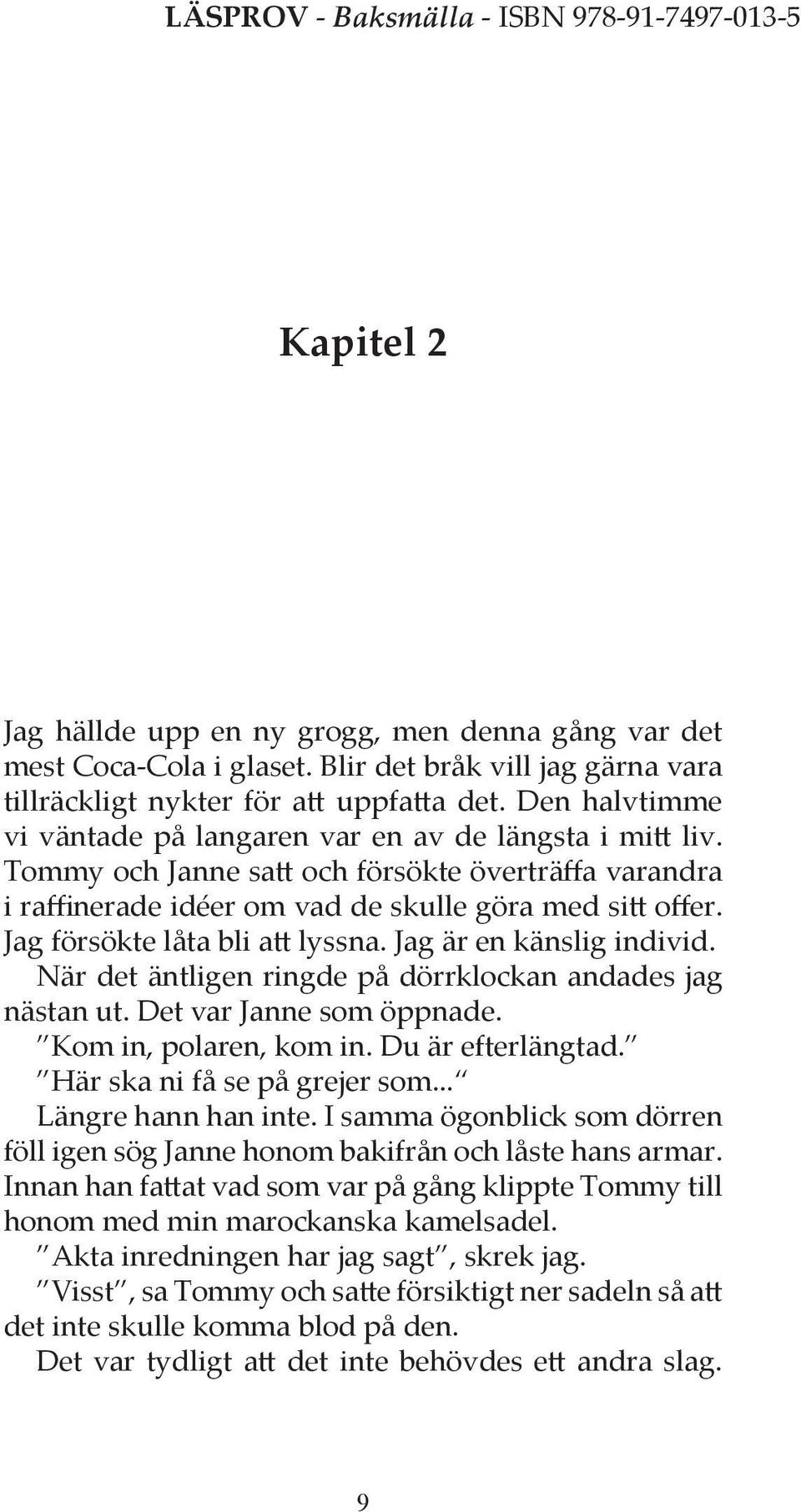 Jag försökte låta bli att lyssna. Jag är en känslig individ. När det äntligen ringde på dörrklockan andades jag nästan ut. Det var Janne som öppnade. Kom in, polaren, kom in. Du är efterlängtad.