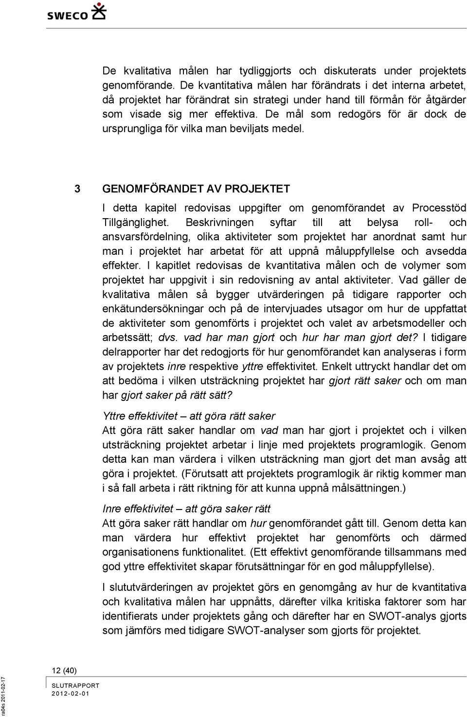 De mål som redogörs för är dock de ursprungliga för vilka man beviljats medel. 3 GENOMFÖRANDET AV PROJEKTET I detta kapitel redovisas uppgifter om genomförandet av Processtöd Tillgänglighet.