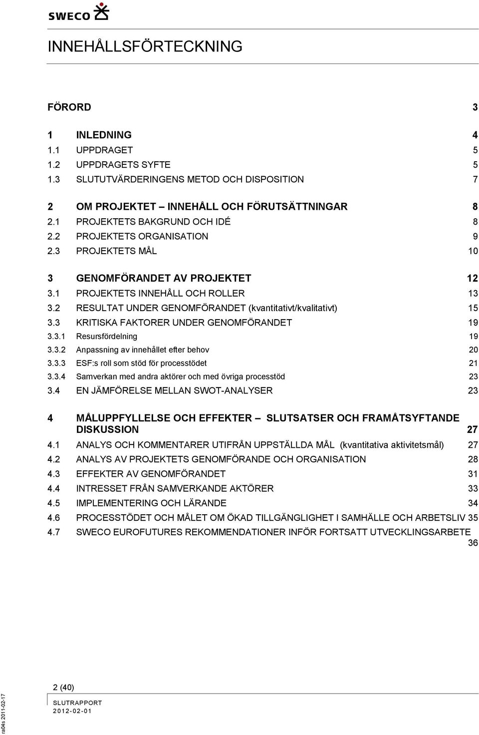 2 RESULTAT UNDER GENOMFÖRANDET (kvantitativt/kvalitativt) 15 3.3 KRITISKA FAKTORER UNDER GENOMFÖRANDET 19 3.3.1 Resursfördelning 19 3.3.2 Anpassning av innehållet efter behov 20 3.3.3 ESF:s roll som stöd för processtödet 21 3.