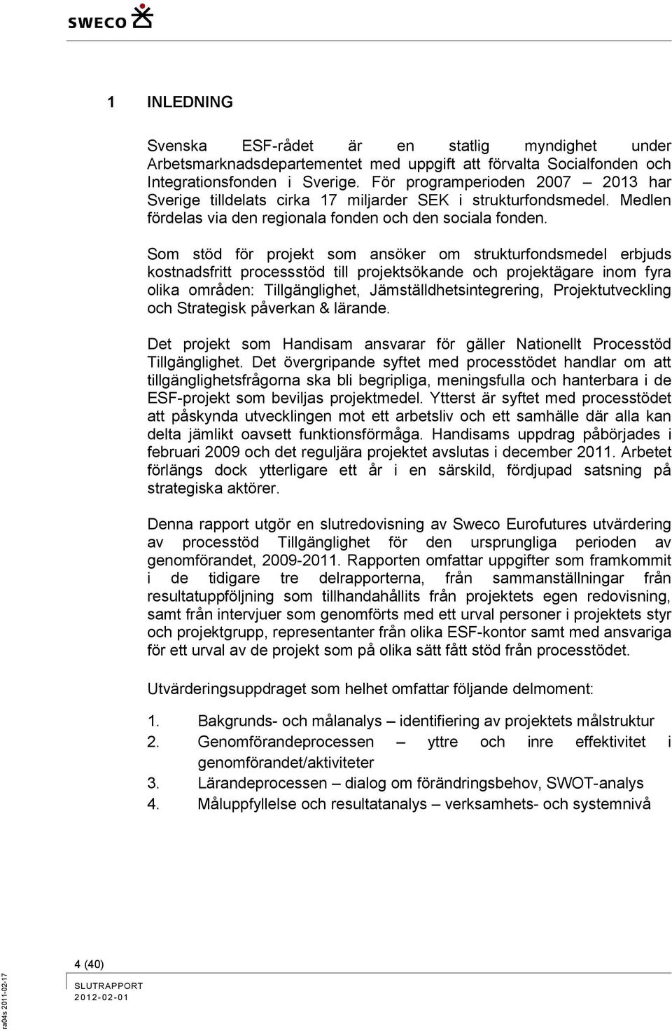 Som stöd för projekt som ansöker om strukturfondsmedel erbjuds kostnadsfritt processstöd till projektsökande och projektägare inom fyra olika områden: Tillgänglighet, Jämställdhetsintegrering,