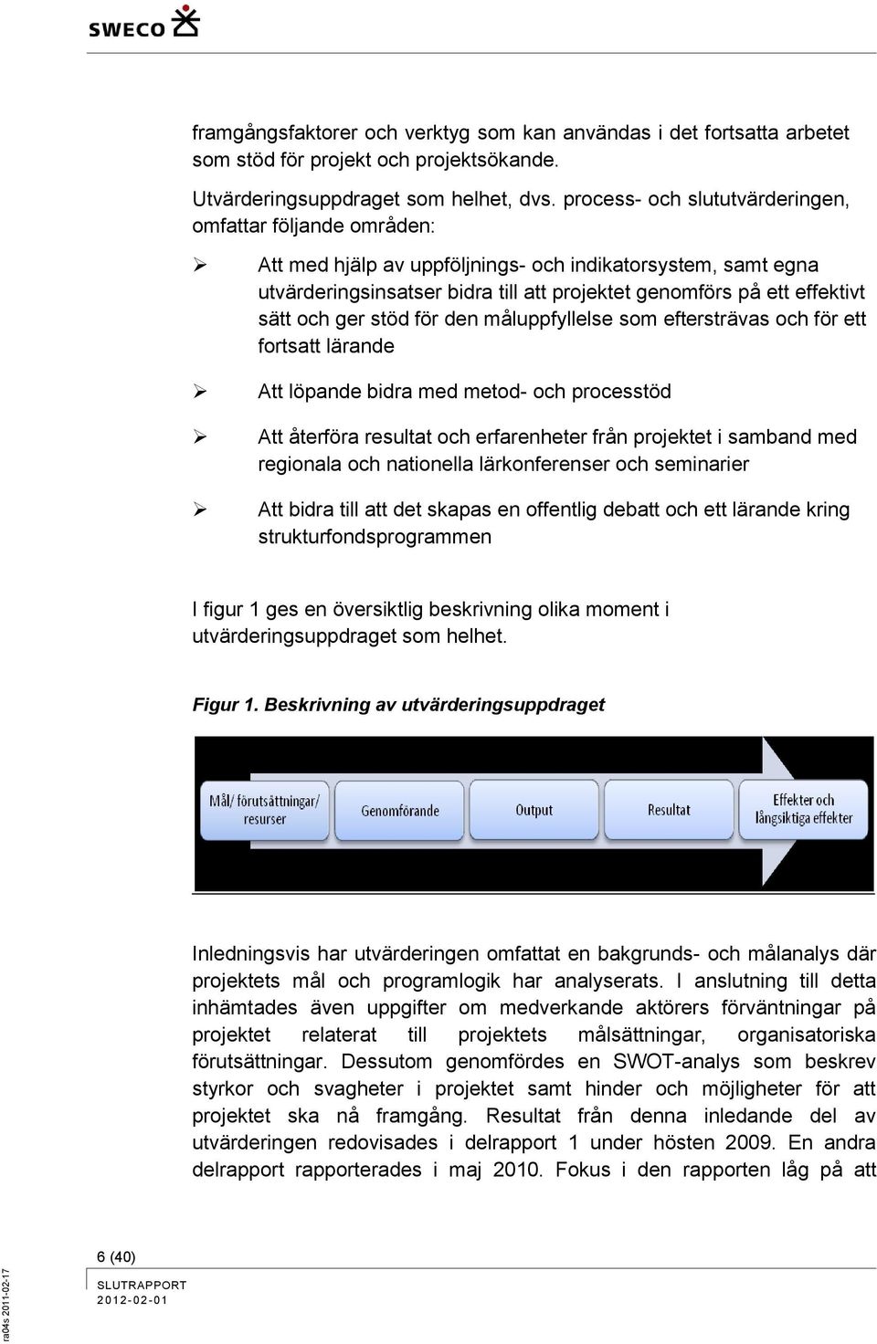 och ger stöd för den måluppfyllelse som eftersträvas och för ett fortsatt lärande Att löpande bidra med metod- och processtöd Att återföra resultat och erfarenheter från projektet i samband med