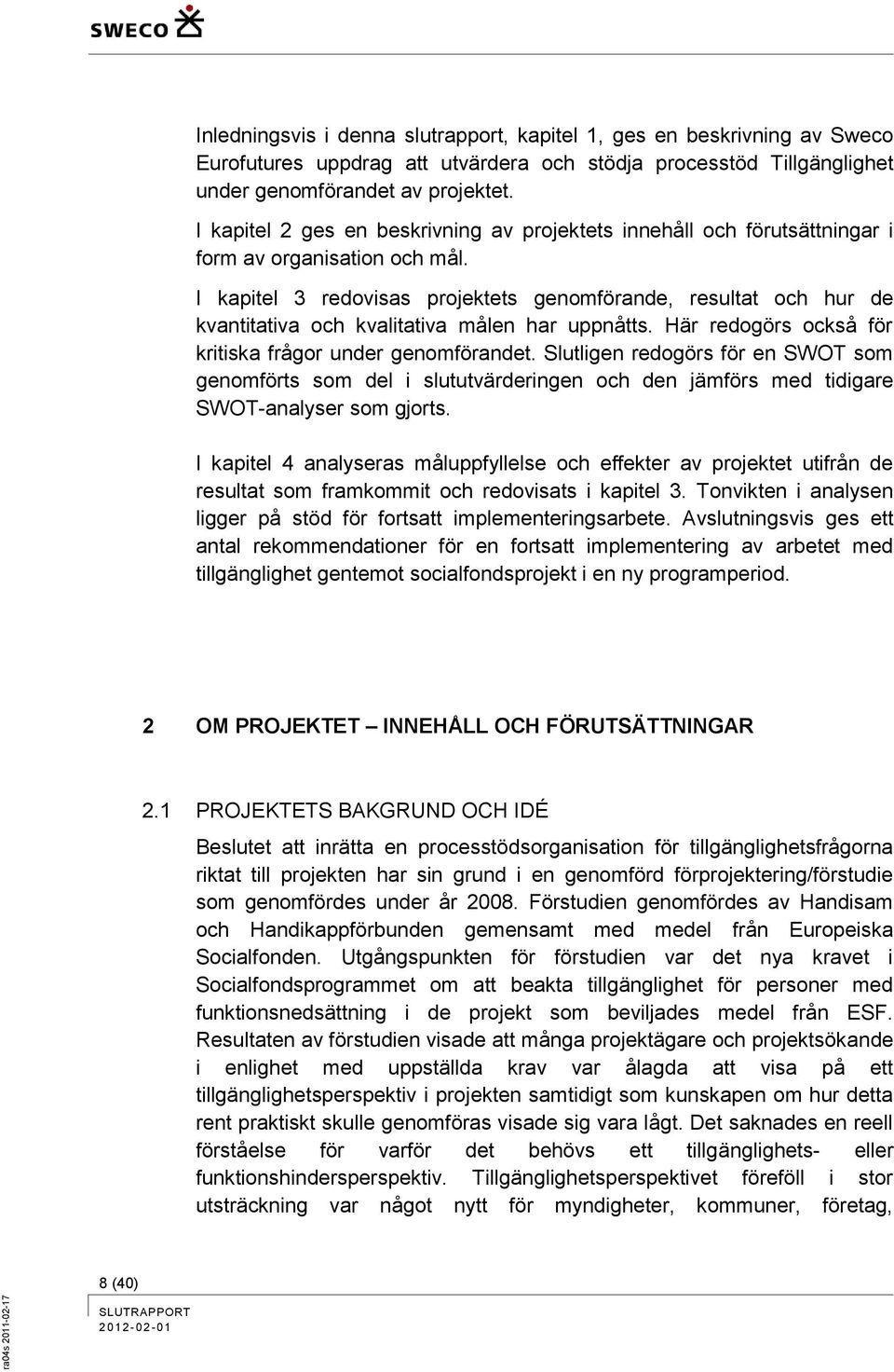 I kapitel 3 redovisas projektets genomförande, resultat och hur de kvantitativa och kvalitativa målen har uppnåtts. Här redogörs också för kritiska frågor under genomförandet.