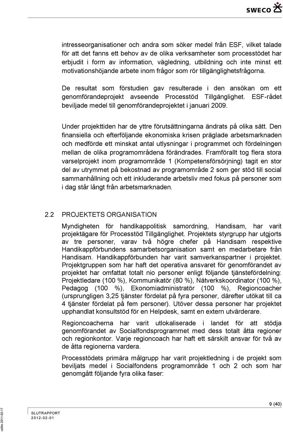 De resultat som förstudien gav resulterade i den ansökan om ett genomförandeprojekt avseende Processtöd Tillgänglighet. ESF-rådet beviljade medel till genomförandeprojektet i januari 2009.