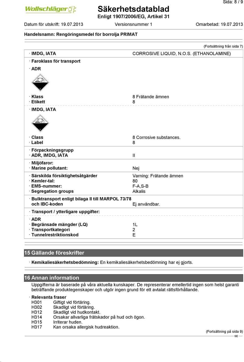 Bulktransport enligt bilaga II till MARPOL 73/78 och IBC-koden Transport / ytterligare uppgifter: ADR Begränsade mängder (LQ) 1L Transportkategori 2 Tunnelrestriktionskod E Ej användbar.