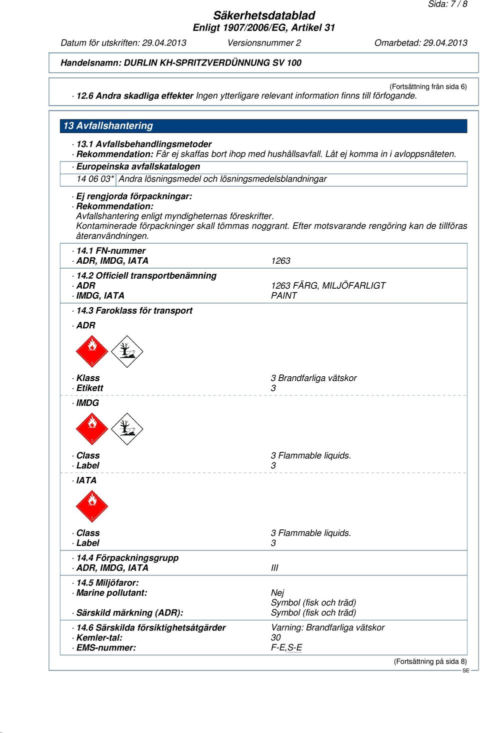 Europeinska avfallskatalogen 14 06 03* Andra lösningsmedel och lösningsmedelsblandningar Ej rengjorda förpackningar: Rekommendation: Avfallshantering enligt myndigheternas föreskrifter.