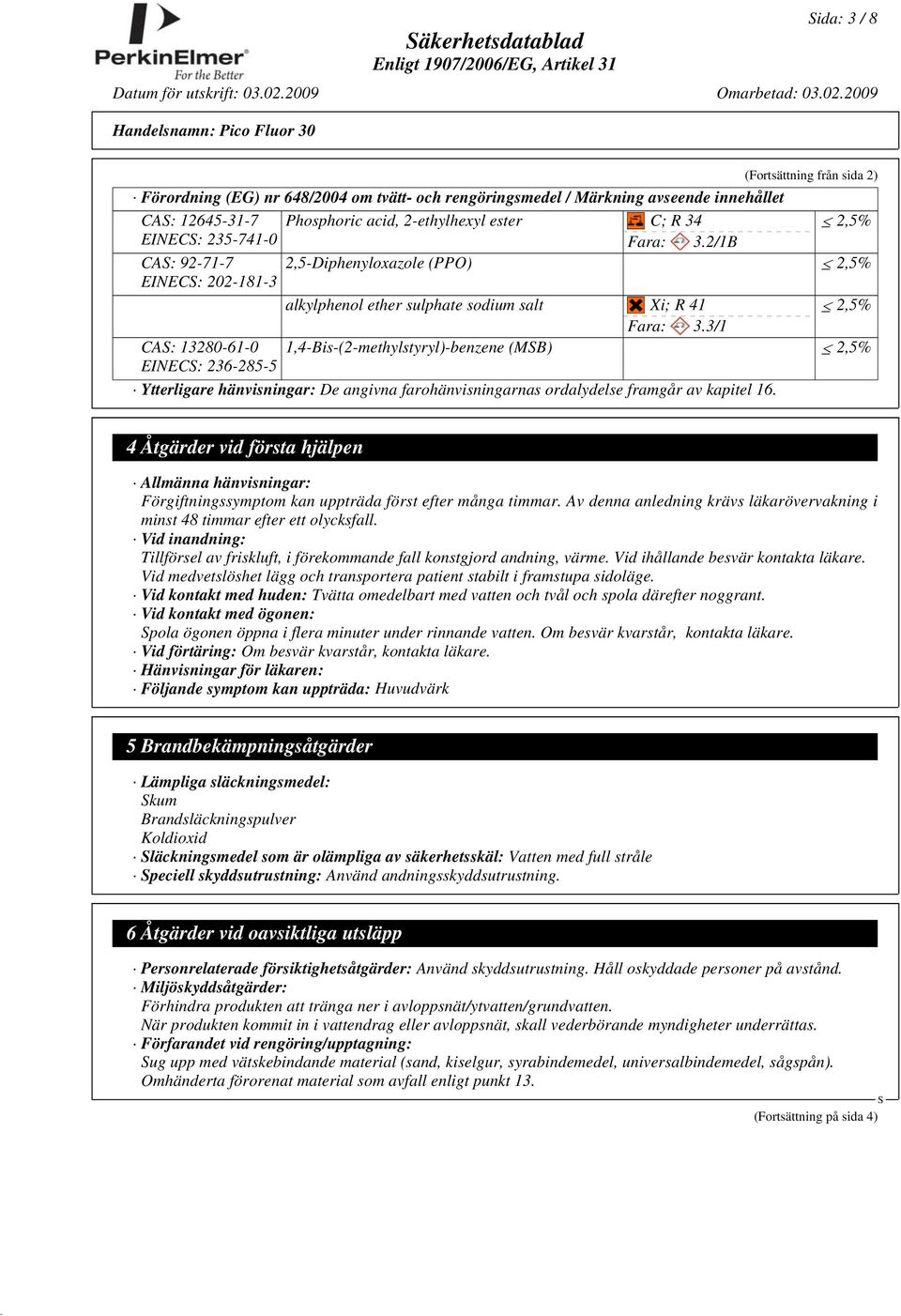 3/1 CA: 13280-61-0 1,4-Bis-(2-methylstyryl)-benzene (MB) 2,5% EINEC: 236-285-5 Ytterligare hänvisningar: De angivna farohänvisningarnas ordalydelse framgår av kapitel 16.