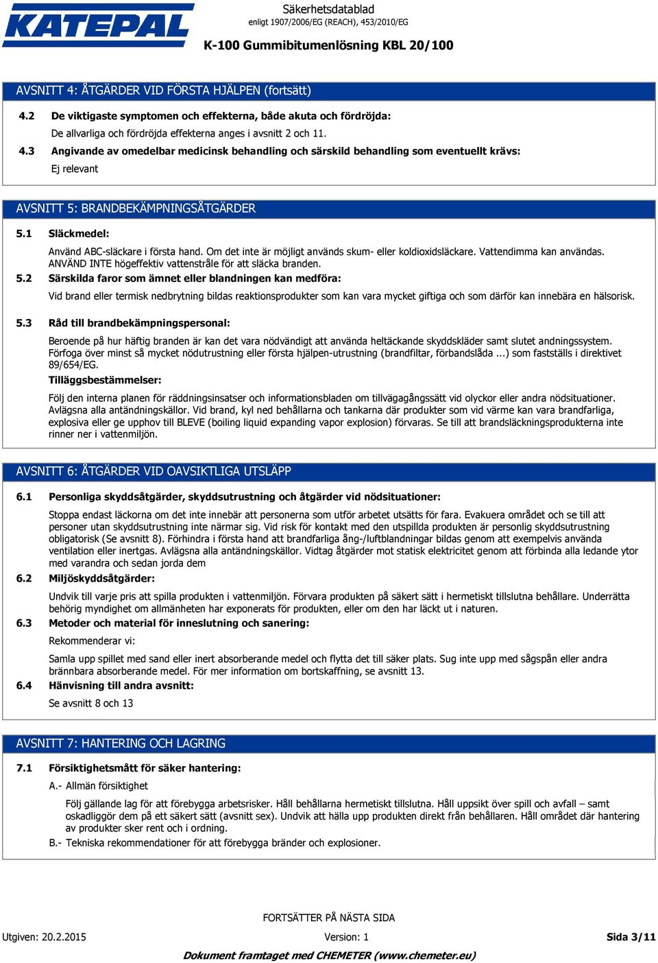 Om det inte är möjligt används skum- eller koldioxidsläckare. Vattendimma kan användas. ANVÄND INTE högeffektiv vattenstråle för att släcka branden.