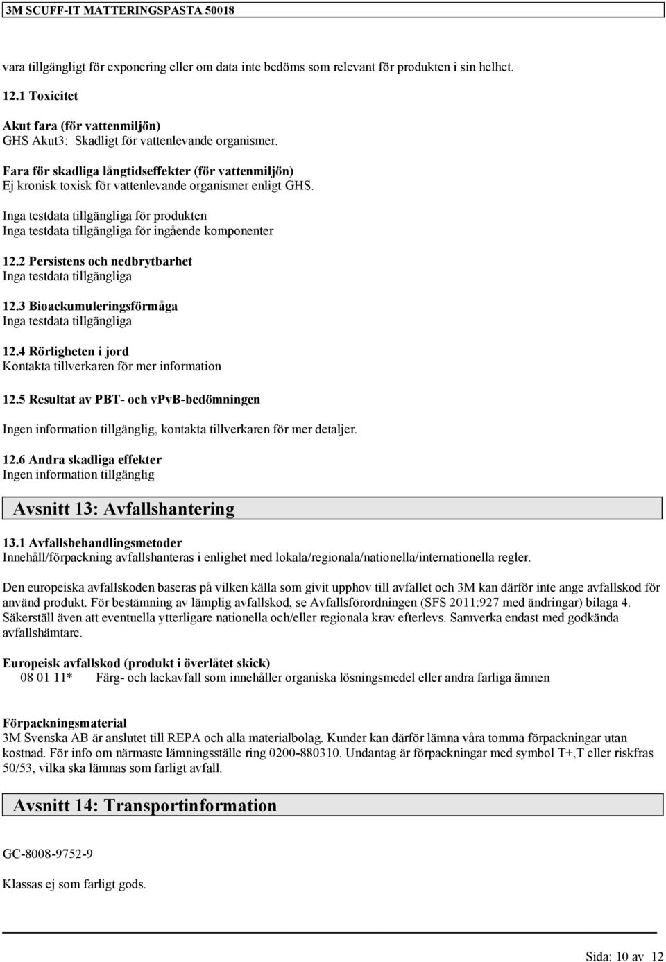 2 Persistens och nedbrytbarhet Inga testdata 12.3 Bioackumuleringsförmåga Inga testdata 12.4 Rörligheten i jord Kontakta tillverkaren för mer information 12.