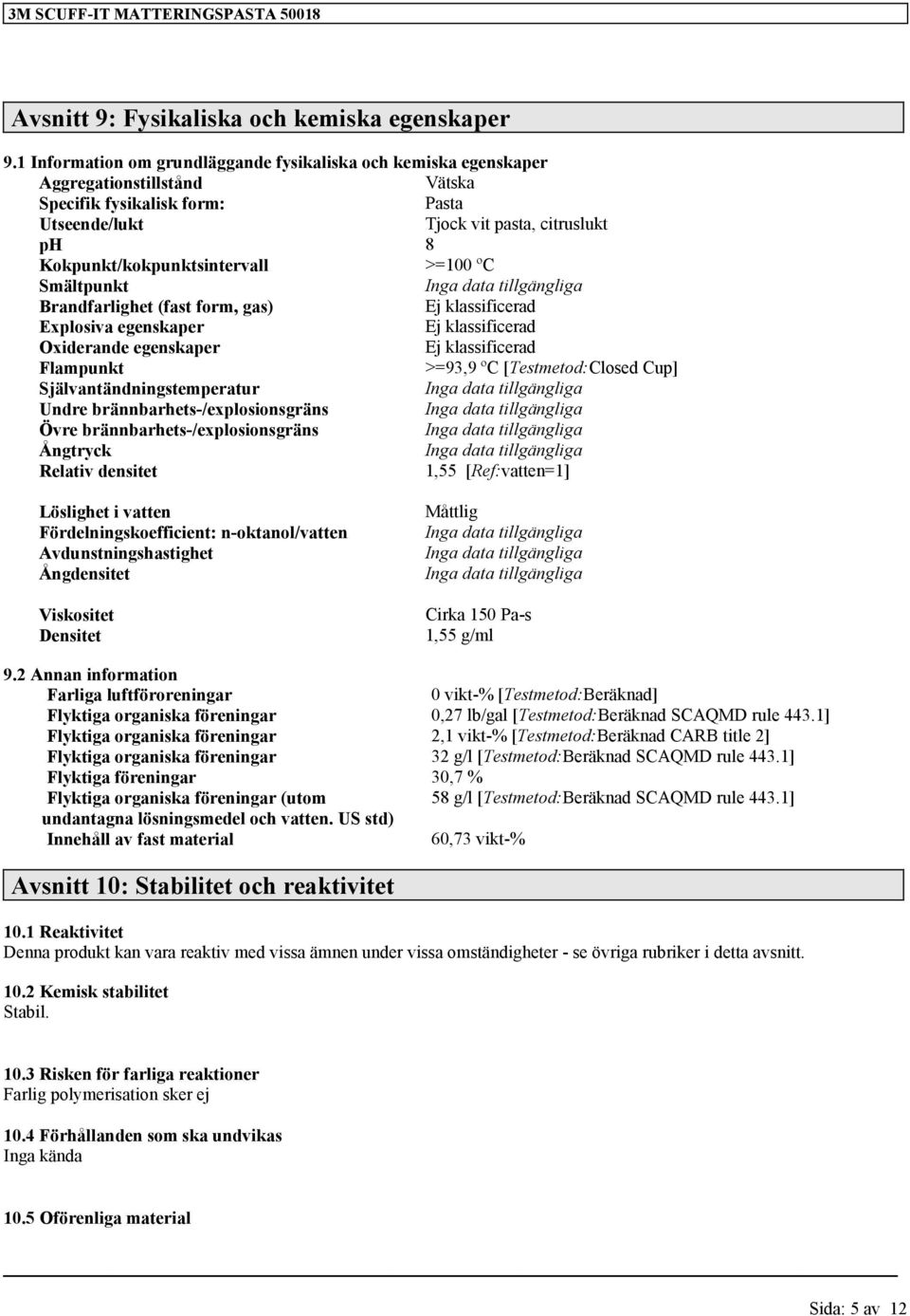 Kokpunkt/kokpunktsintervall >=100 ºC Smältpunkt Brandfarlighet (fast form, gas) Ej klassificerad Explosiva egenskaper Ej klassificerad Oxiderande egenskaper Ej klassificerad Flampunkt >=93,9 ºC