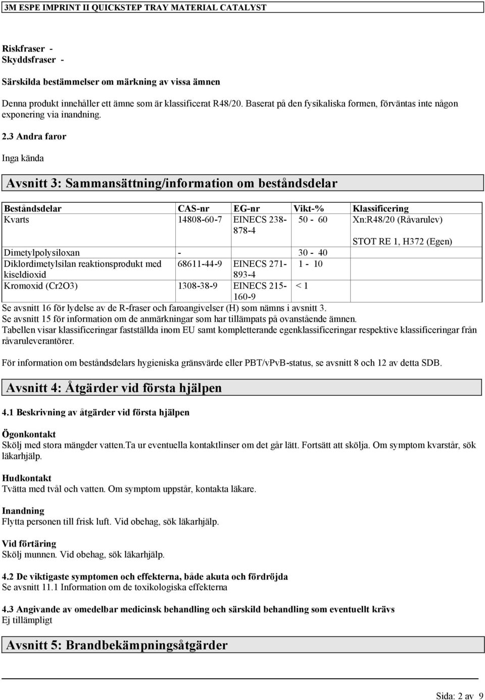 3 Andra faror Inga kända Avsnitt 3: Sammansättning/information om beståndsdelar Beståndsdelar CAS-nr EG-nr Vikt-% Klassificering 14808-60-7 EINECS 238-878-4 50-60 Xn:R48/20 (Råvarulev) STOT RE 1,