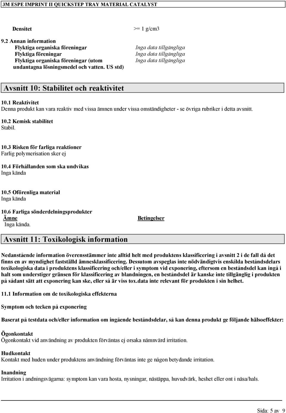 US std) >= 1 g/cm3 Avsnitt 10: Stabilitet och reaktivitet 10.1 Reaktivitet Denna produkt kan vara reaktiv med vissa ämnen under vissa omständigheter - se övriga rubriker i detta avsnitt. 10.2 Kemisk stabilitet Stabil.