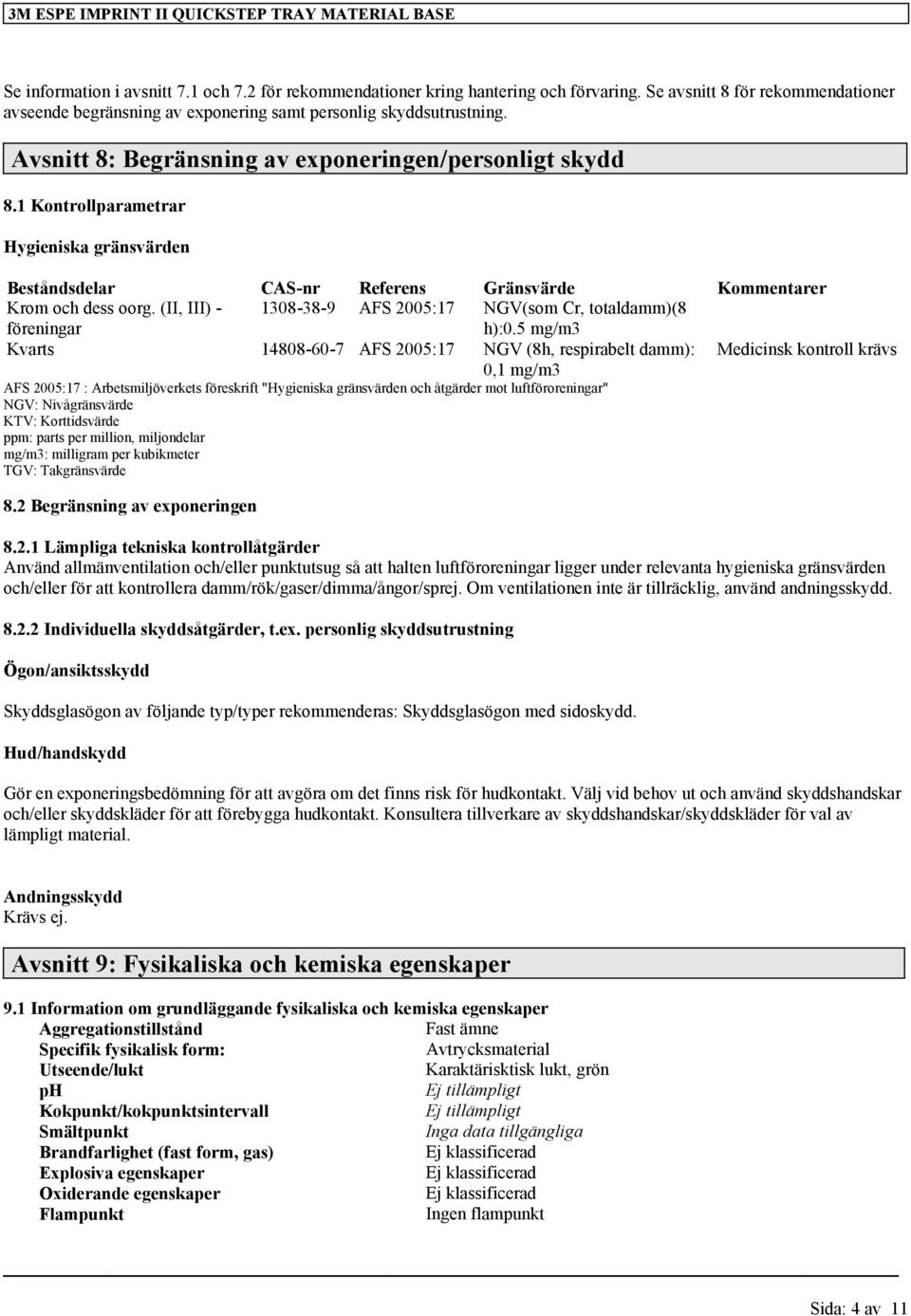 1 Kontrollparametrar Hygieniska gränsvärden Beståndsdelar CAS-nr Referens Gränsvärde Kommentarer Krom och dess oorg. (II, III) - föreningar 1308-38-9 AFS 2005:17 NGV(som Cr, totaldamm)(8 h):0.