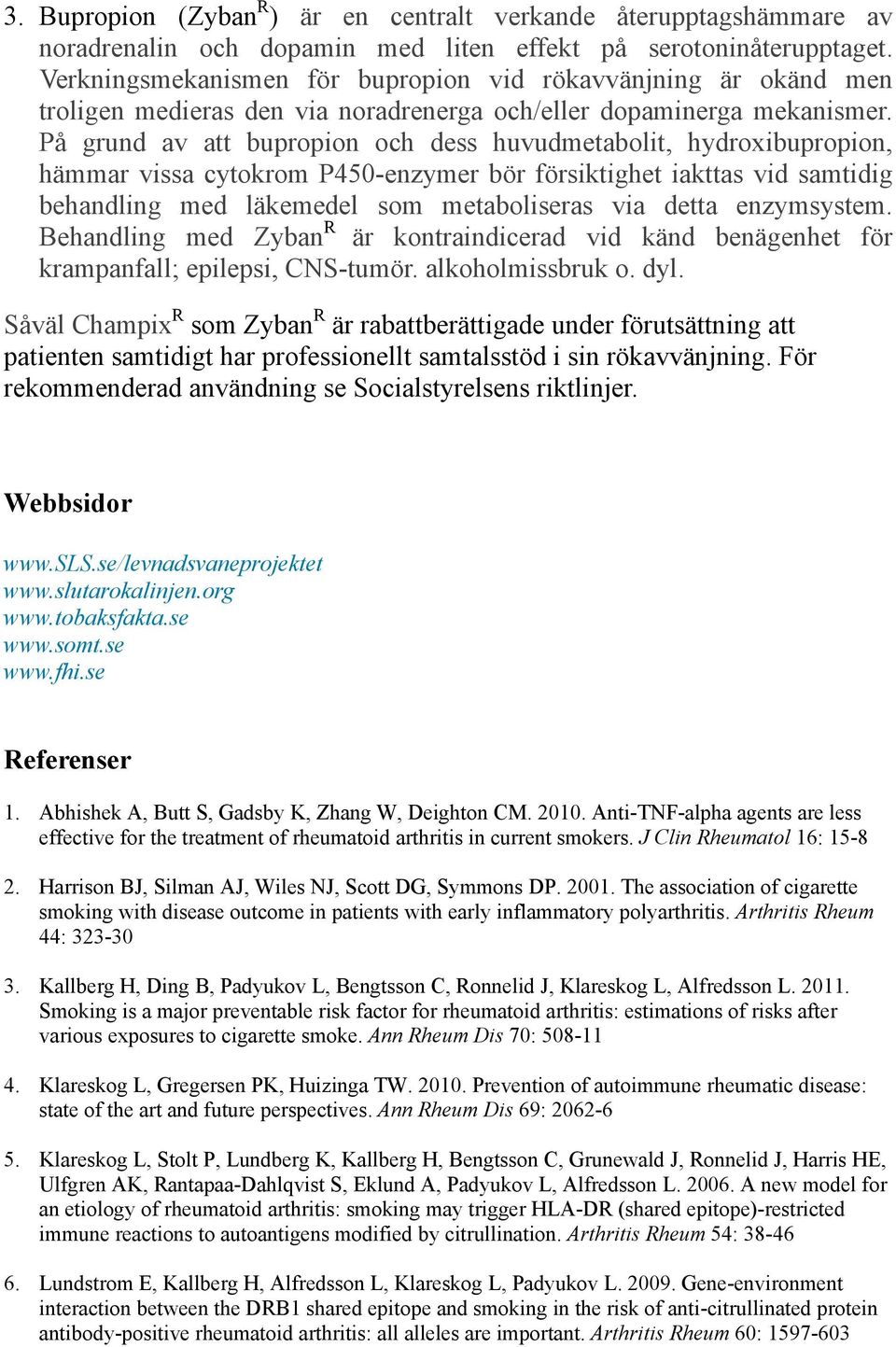 På grund av att bupropion och dess huvudmetabolit, hydroxibupropion, hämmar vissa cytokrom P450-enzymer bör försiktighet iakttas vid samtidig behandling med läkemedel som metaboliseras via detta