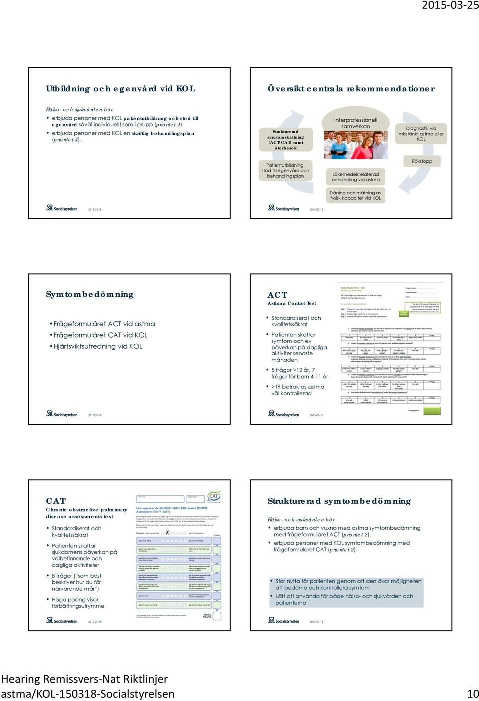 och ev påverkan på dagliga aktiviter senaste månaden 5 frågor >12 år, 7 frågor för barn 4-11 år >19 betraktas astma väl kontrollerad CAT Chronic obstructive pulminary disease assessments test