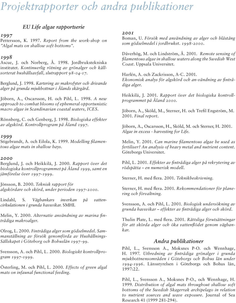 Jöborn, A., Oscarsson, H. och Pihl, L. 1998. A new approach to combat blooms of ephemeral opportunistic macro algae in Scandinavian coastal waters, ICES. Rönnberg, C. och Genberg, J. 1998. Biologiska effekter av algskörd.