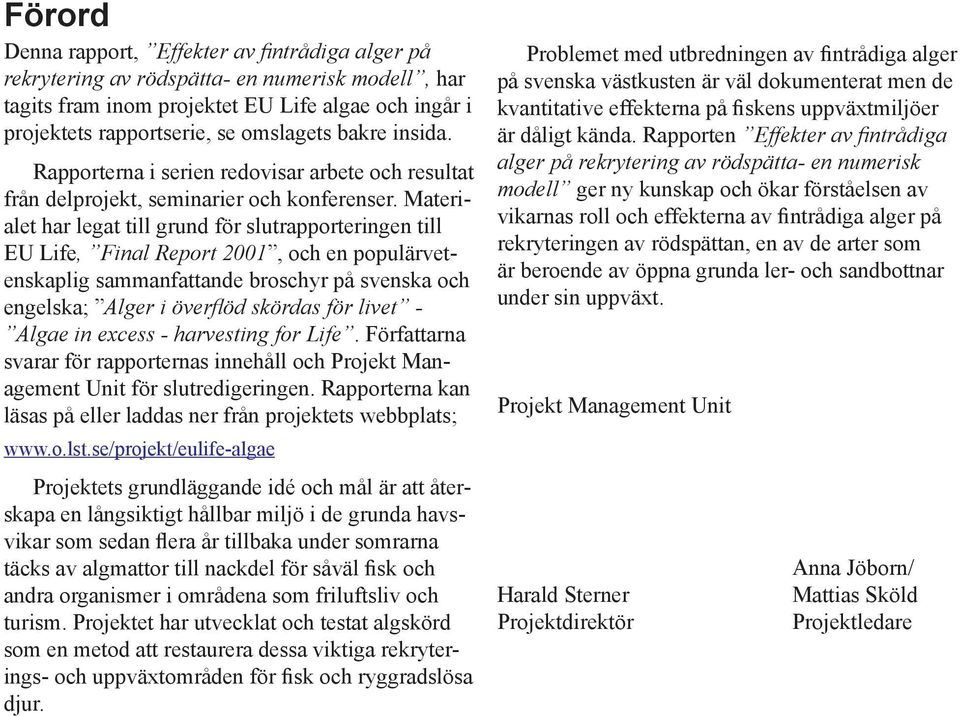 Materialet har legat till grund för slutrapporteringen till EU Life, Final Report 2001, och en populärvetenskaplig sammanfattande broschyr på svenska och engelska; Alger i överfl öd skördas för livet