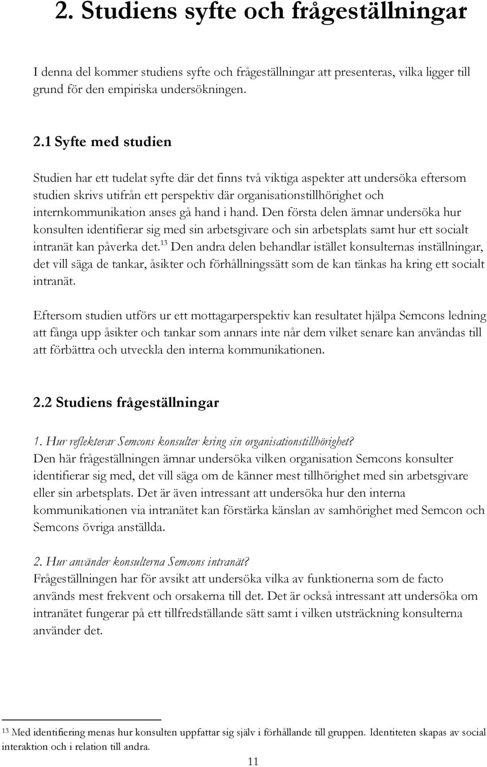 anses gå hand i hand. Den första delen ämnar undersöka hur konsulten identifierar sig med sin arbetsgivare och sin arbetsplats samt hur ett socialt intranät kan påverka det.