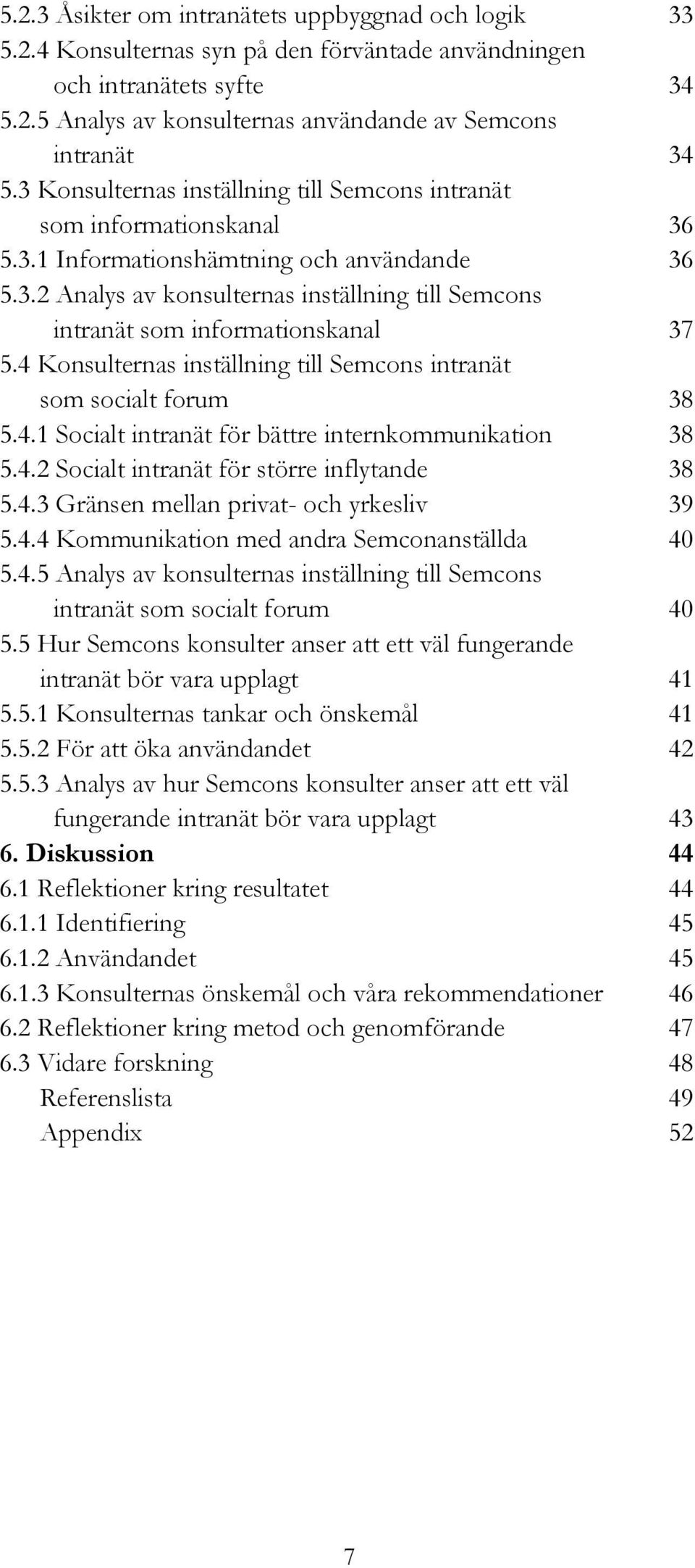 4 Konsulternas inställning till Semcons intranät som socialt forum 38 5.4.1 Socialt intranät för bättre internkommunikation 38 5.4.2 Socialt intranät för större inflytande 38 5.4.3 Gränsen mellan privat- och yrkesliv 39 5.