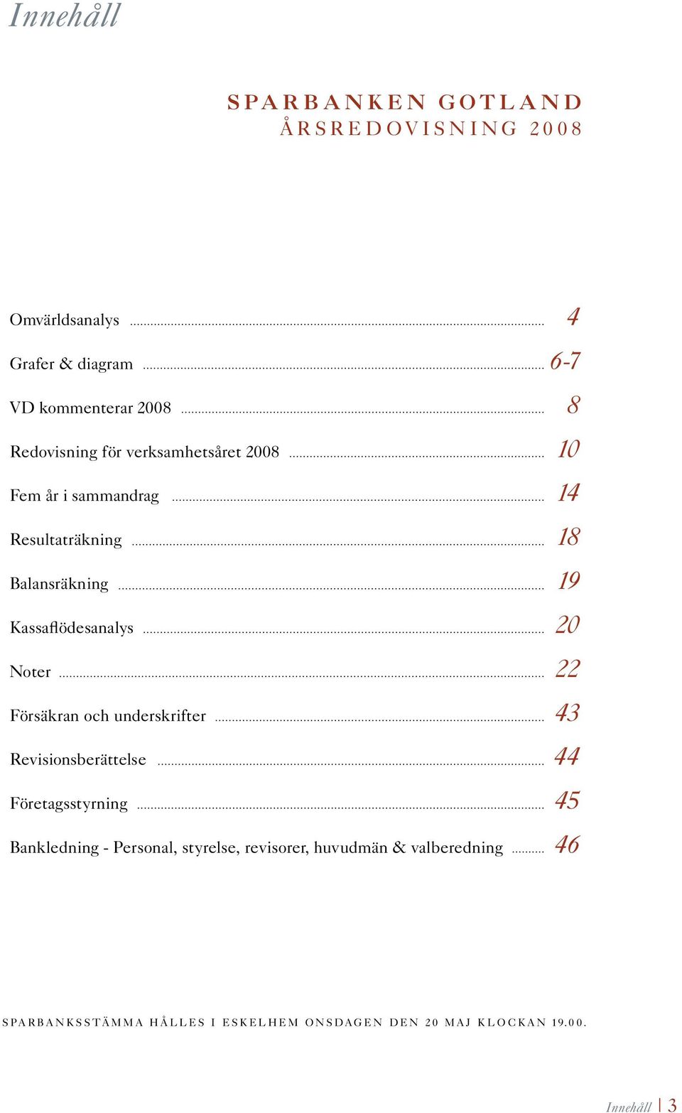 Kassaflödesanalys 20 Noter 22 Försäkran och underskrifter 43 Revisionsberättelse 44 Företagsstyrning 45 Bankledning