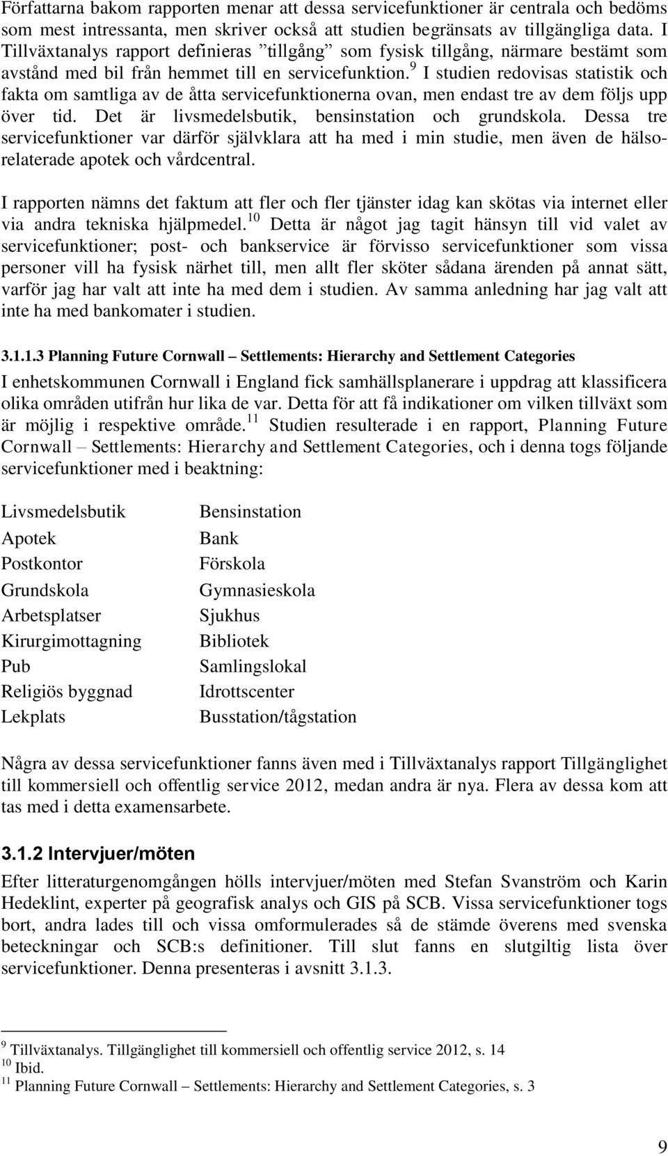 9 I studien redovisas statistik och fakta om samtliga av de åtta servicefunktionerna ovan, men endast tre av dem följs upp över tid. Det är livsmedelsbutik, bensinstation och grundskola.