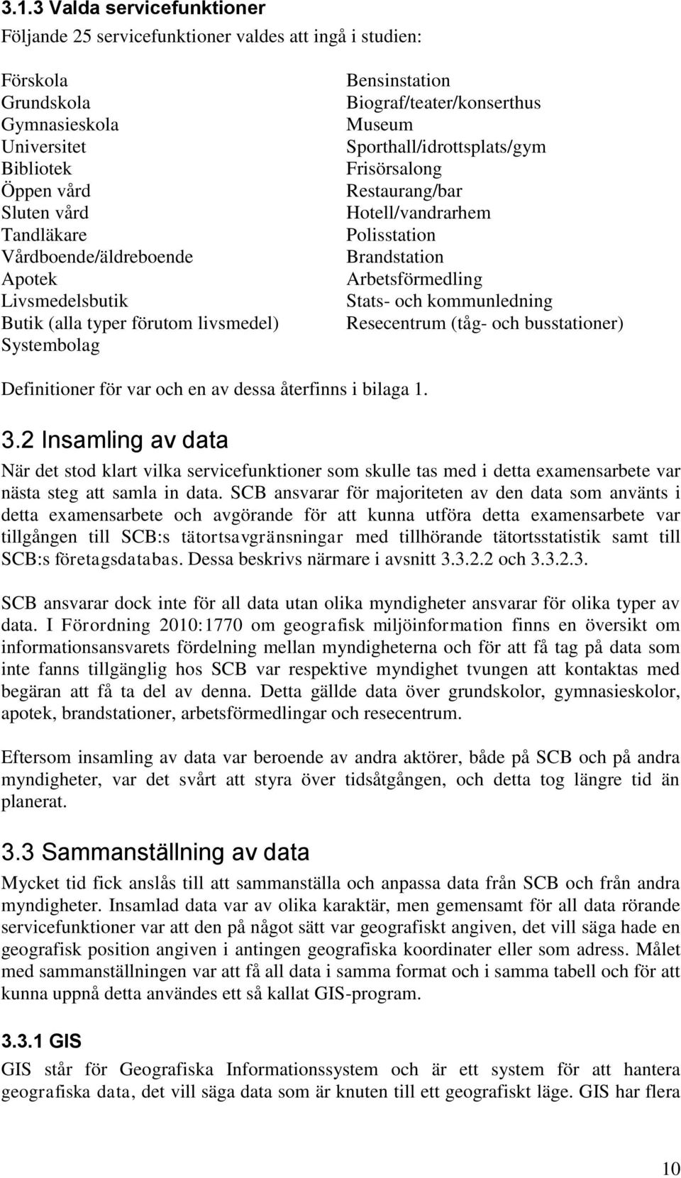 Polisstation Brandstation Arbetsförmedling Stats- och kommunledning Resecentrum (tåg- och busstationer) Definitioner för var och en av dessa återfinns i bilaga 1. 3.