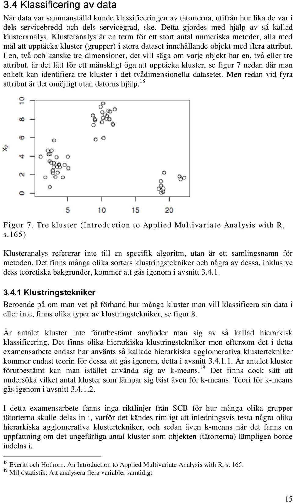 Klusteranalys är en term för ett stort antal numeriska metoder, alla med mål att upptäcka kluster (grupper) i stora dataset innehållande objekt med flera attribut.