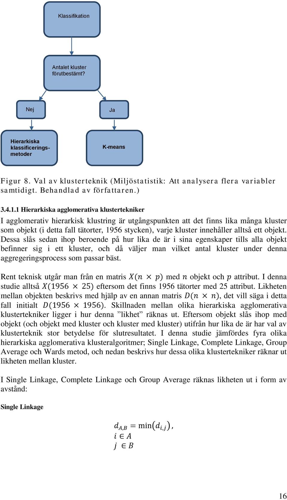 1 Hierarkiska agglomerativa klustertekniker I agglomerativ hierarkisk klustring är utgångspunkten att det finns lika många kluster som objekt (i detta fall tätorter, 1956 stycken), varje kluster