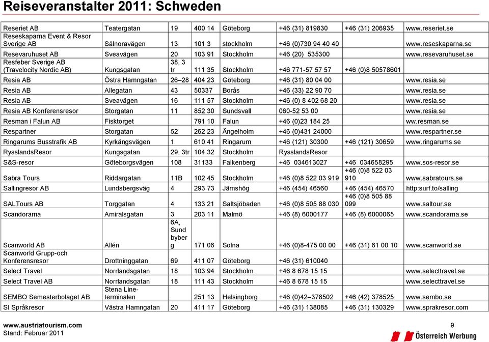 se Resfeber Sverige AB 38, 3 (Travelocity Nordic AB) Kungsgatan tr 111 35 Stockholm +46 771-57 57 57 +46 (0)8 50578601 Resia AB Östra Hamngatan 26 28 404 23 Göteborg +46 (31) 80 04 00 www.resia.