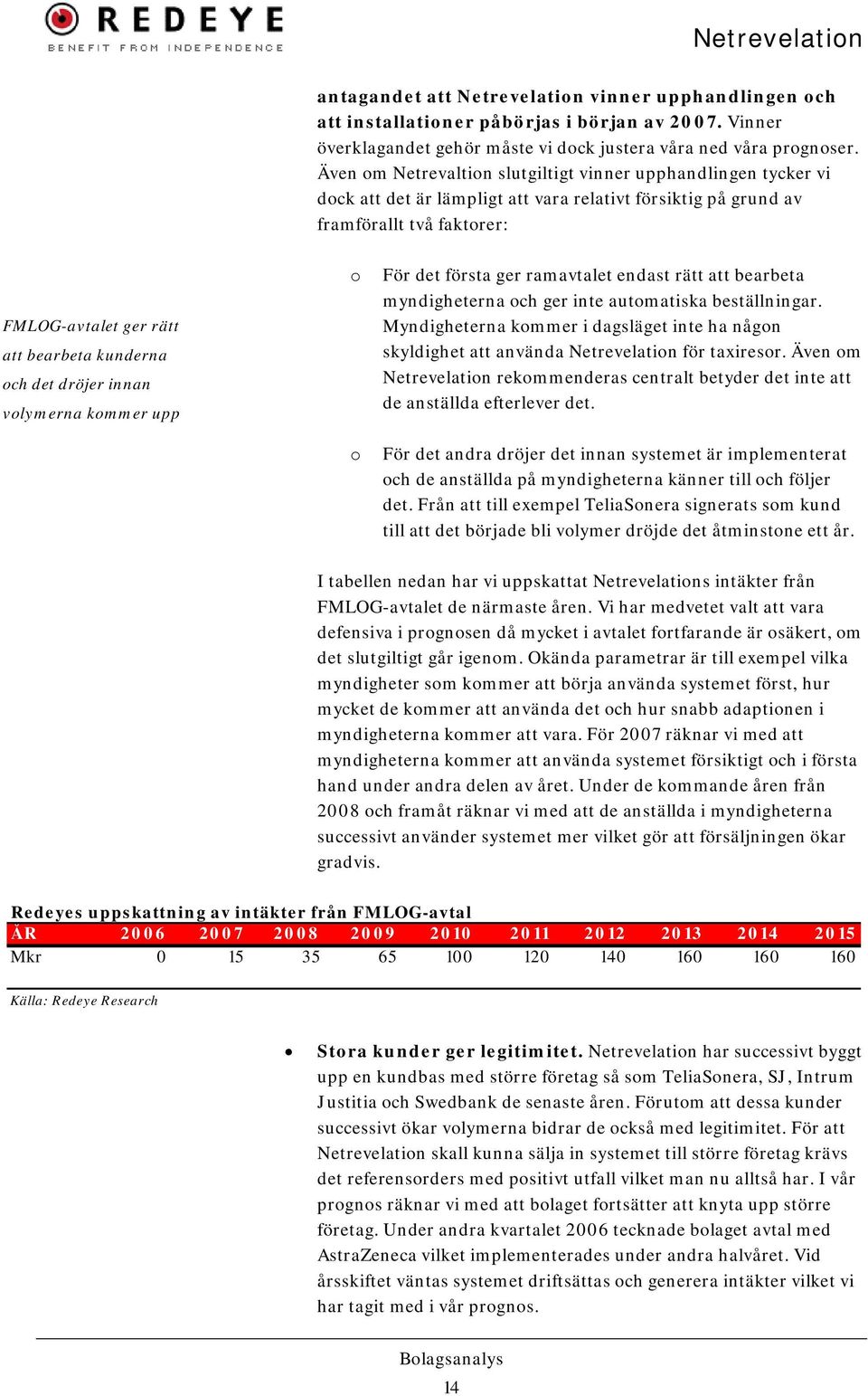 och det dröjer innan volymerna kommer upp o För det första ger ramavtalet endast rätt att bearbeta myndigheterna och ger inte automatiska beställningar.