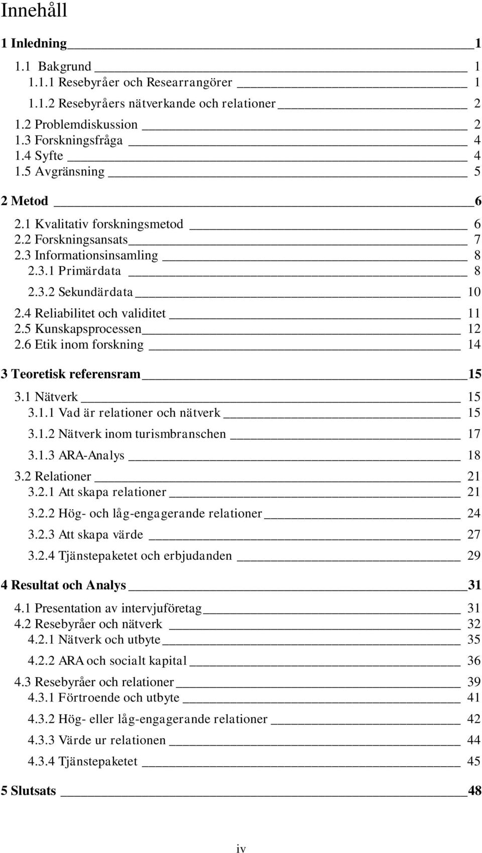 5 Kunskapsprocessen 12 2.6 Etik inom forskning 14 3 Teoretisk referensram 15 3.1 Nätverk 15 3.1.1 Vad är relationer och nätverk 15 3.1.2 Nätverk inom turismbranschen 17 3.1.3 ARA-Analys 18 3.