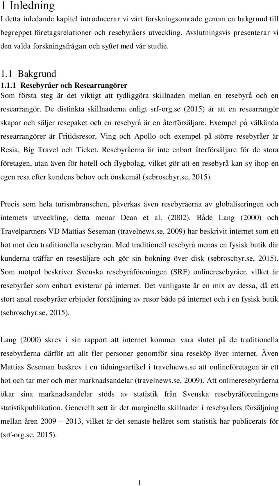 1 Bakgrund 1.1.1 Resebyråer och Researrangörer Som första steg är det viktigt att tydliggöra skillnaden mellan en resebyrå och en researrangör. De distinkta skillnaderna enligt srf-org.