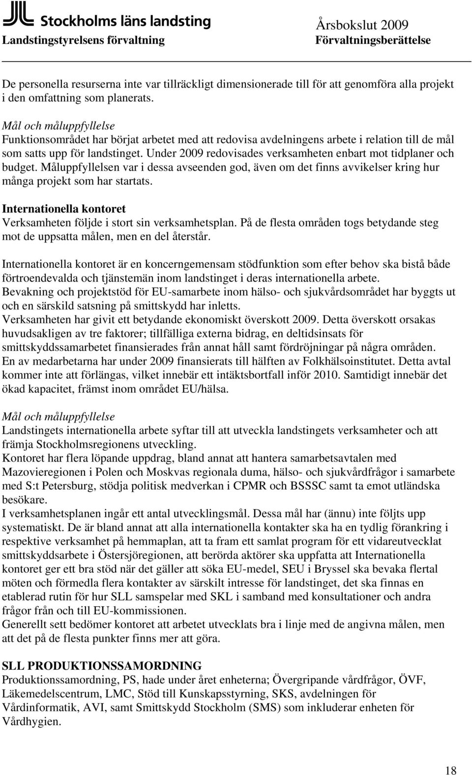 Under 2009 redovisades verksamheten enbart mot tidplaner och budget. Måluppfyllelsen var i dessa avseenden god, även om det finns avvikelser kring hur många projekt som har startats.