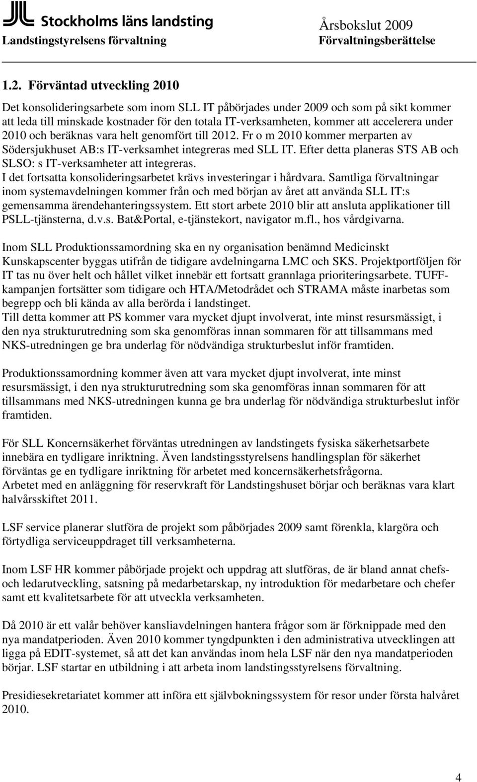 Efter detta planeras STS AB och SLSO: s IT-verksamheter att integreras. I det fortsatta konsolideringsarbetet krävs investeringar i hårdvara.