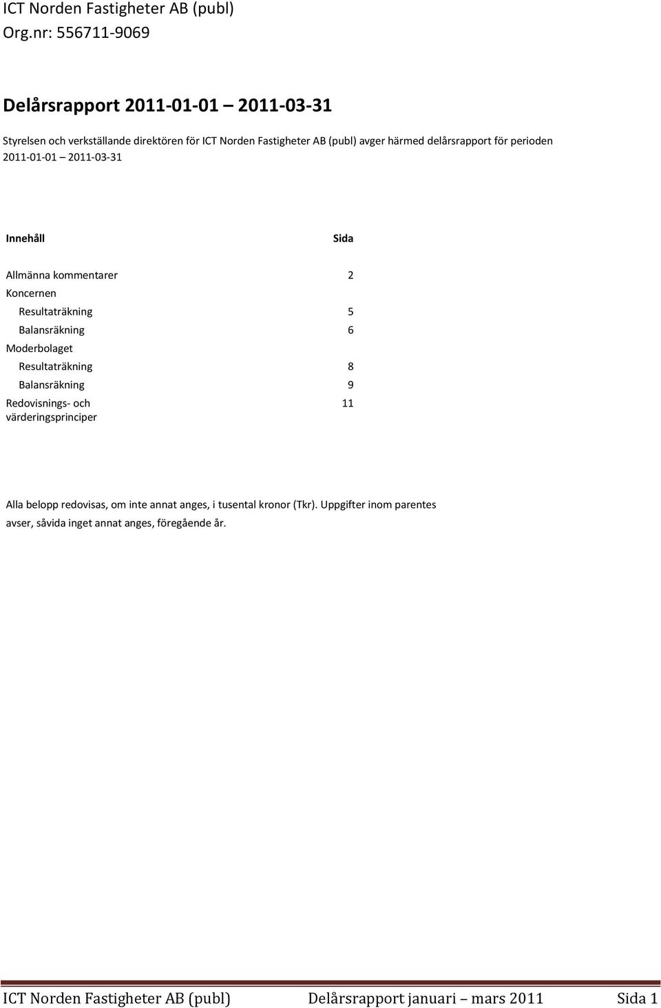 delårsrapport för perioden 2011-01-01 2011-03-31 Innehåll Sida Allmänna kommentarer 2 Koncernen Resultaträkning 5 Balansräkning 6 Moderbolaget